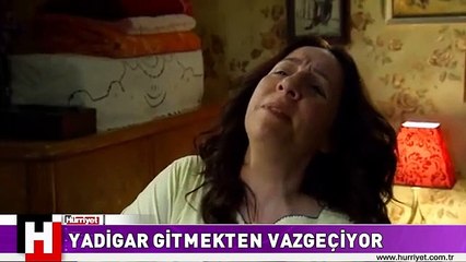 YADİGAR GİTMEKTEN VAZGEÇİYOR