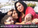 ANTALYALILAR 'SULTAN' İÇİN SOKAĞA DÖKÜLDÜ
