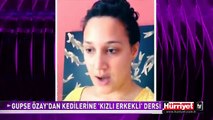 GUPSE ÖZAY'DAN KEDİLERİNE 'KIZLI ERKEKLİ' DERSİ