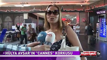 HÜLYA AVŞAR'IN CANNES KORKUSU