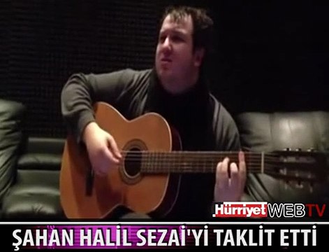 ŞAHAN'DAN HALİL SEZAİ TAKLİDİ