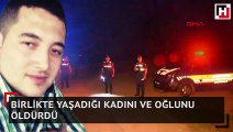 Birlikte yaşadığı kadını ve oğlunu öldürdü