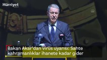 Bakan Akar'dan virüs uyarısı: Sahte kahramanlıklar ihanete kadar gider