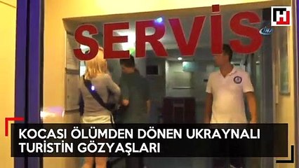 Kocası ölümden dönen Ukraynalı turist gözyaşlarına boğuldu