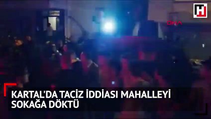 Kartal'da taciz iddiası mahalleyi sokağa döktü