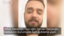 Nihat Hatipoğlu'nun oğlu Osman Hatipoğlu babasının durumuyla ilgili dün akşam açıklama yaptı