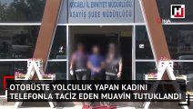  Otobüste yolculuk yapan kadını telefonla taciz eden muavin tutuklandı