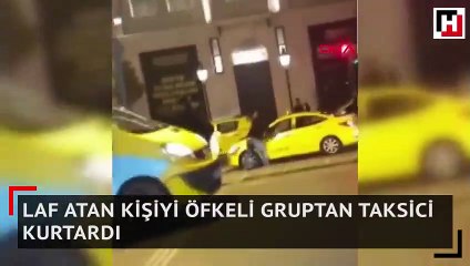 Laf atan kişiyi öfkeli gruptan taksici kurtardı