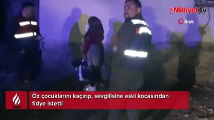 Film gibi operasyon! Öz çocuklarını kaçırıp, sevgilisine eski kocasından fidye istetti