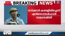 സർക്കാർ തങ്ങളെ കബളിപ്പിച്ചുവെന്ന് എൻഡോസൾഫാൻ സമരസമിതി