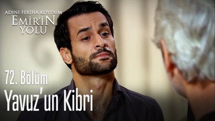 Yavuz'un kibri - Adını Feriha Koydum Emir'in Yolu 72. Bölüm