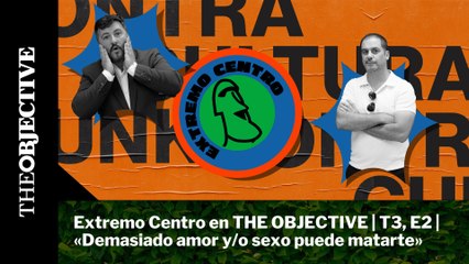 Extremo Centro en THE OBJECTIVE | T3, E2 | «Demasiado amor y/o sexo puede matarte»
