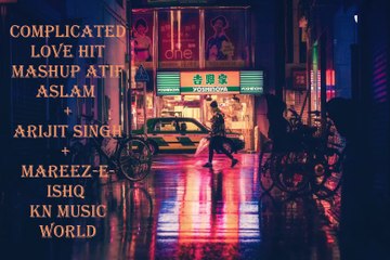 Complicated Love Mashup - Atif Aslam ｜ Arijit Singh ｜ Mareez-E-Ishq -kn music world