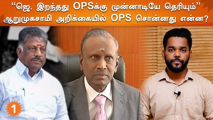 Arumugasamy ஆணையத்திடம் OPS கொடுத்த வாக்குமூலம் என்ன?