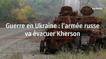 Guerre en Ukraine : l’armée russe va évacuer Kherson