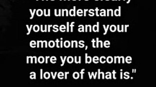 The more clearly you understand yourself and your emotions, the more you become a lover of what is