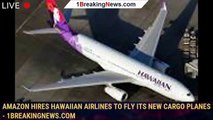Amazon Hires Hawaiian Airlines to Fly Its New Cargo Planes - 1breakingnews.com
