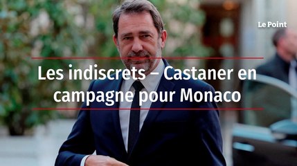 Les indiscrets – Castaner en campagne pour Monaco