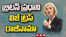 బ్రిటన్ ప్రధాని రాజీనామా || Liz Truss resigns as U.K. Prime Minister || ABN Telugu.