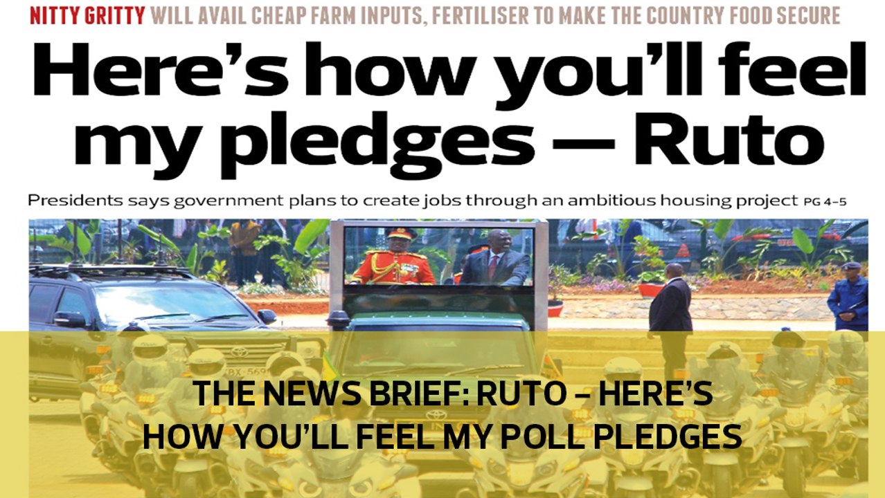 The News Brief: Ruto - Here's how you'll feel my poll pledges