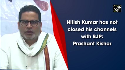 Nitish Kumar has not closed his channels with BJP: Prashant Kishor