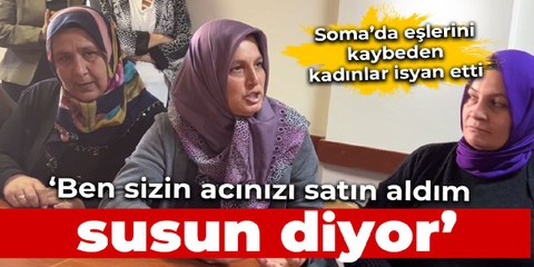 Soma'da eşlerini kaybeden kadınlar isyan etti: ‘Ben sizin acınızı satın alıyorum, susun’ diyor