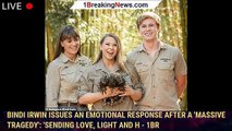 Bindi Irwin issues an emotional response after a 'massive tragedy': 'Sending love, light and h - 1br