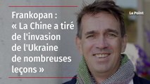 Frankopan : « La Chine a tiré de l'invasion de l'Ukraine de nombreuses leçons »
