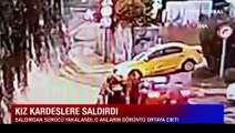 İstanbul’da kız kardeşlerin yaşadığı dehşet anları kamerada: Polis saldırganı yakaladı!