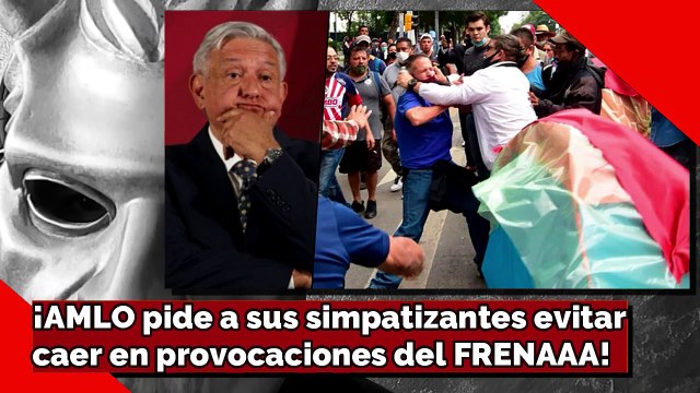 ¡AMLO pide a simpatizantes evitar caer en las provocaciones del FRENAAA!