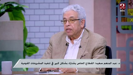 كيفية تمكين القطاع الخاص بما يعود بالنفع على الاقتصاد المصري.. رؤية شاملة من دكتور عبد المنعم سعيد