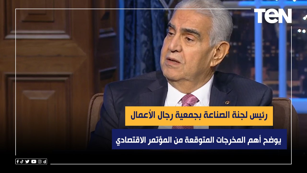 رئيس لجنة الصناعة بجمعية رجال الأعمال يوضح أهم المخرجات المتوقعة من المؤتمر الاقتصادي