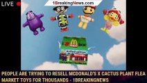 People Are Trying To Resell McDonald's X Cactus Plant Flea Market Toys for Thousands - 1breakingnews