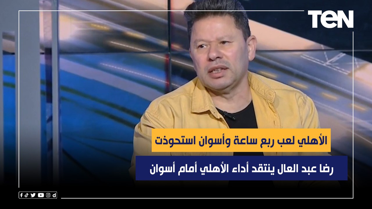"الأهلي لعب ربع ساعة وأسوان استحوذت.. والشناوي طلع كورة من الجون".. رضا عبد العال ينتقد أداء الأهلي