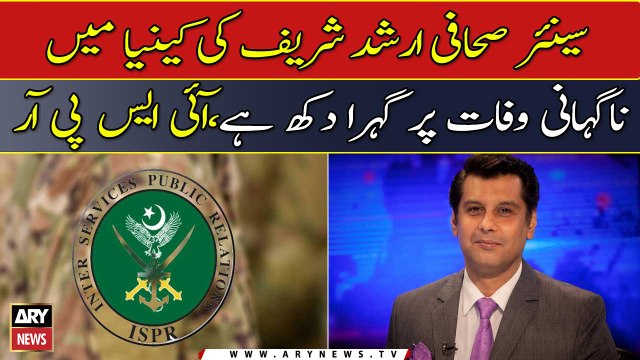 ISPR expresses deep sorrow over the death of Arshad Sharif in Kenya