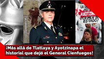¡Más allá de Tlatlaya y Ayotzinapa el historial militar que dejó el General Cienfuegos!