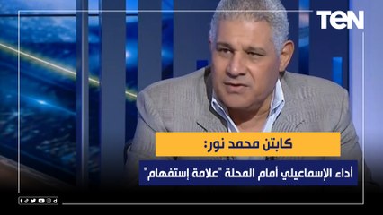 كابتن محمد نور: أداء الإسماعيلي أمام المحلة "علامة إستفهام"