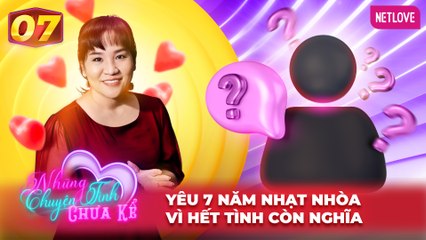Những Chuyện Tình Chưa Kể | Mối Tình Đầu - Tập 07