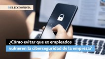 ¿Cómo evitar que ex empleados vulneren la ciberseguridad de la empresa?