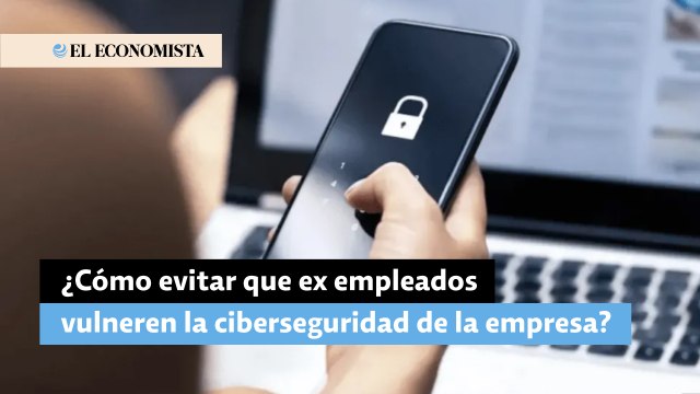 ¿Cómo evitar que ex empleados vulneren la ciberseguridad de la empresa?