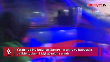 Yatağında ölü bulunan Gamze'nin anne ve babasıyla birlikte toplam 9 kişi gözaltına alındı