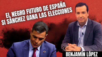 Benjamín López advierte del negro futuro de España si Sánchez vuelve a ganar las elecciones