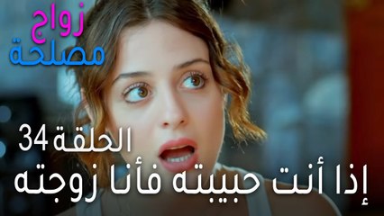 زواج مصلحة الحلقة 34 - إذا أنت حبيبته فأنا زوجته