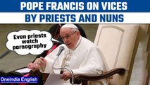 Pope Francis urges priests and nuns to avoid ‘watching pornography’ | Oneindia News*International