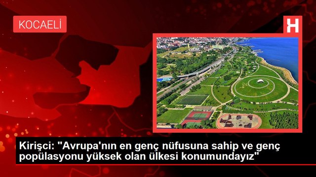 Kirişci: Avrupa'nın en genç nüfusuna sahip ve genç popülasyonu yüksek olan ülkesi konumundayız