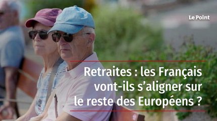 Retraites : les Français vont-ils s’aligner sur le reste des Européens ?
