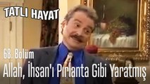 Allah İhsan'ı pırlanta gibi yaratmış - Tatlı Hayat 68. Bölüm