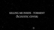 Killing Me Inside - Torment (Acoustic Cover)