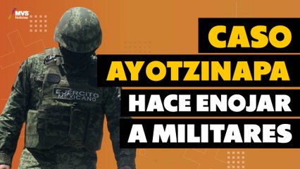 Militares se sienten agraviados tras Caso Ayotzinapa