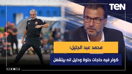 محمد عبدالجليل: كولر المدير الفني للنادي الأهلي فيه حاجات حلوة ودليل انه بيتشغل